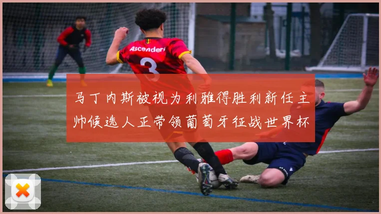 马丁内斯被视为利雅得胜利新任主帅候选人正带领葡萄牙征战世界杯