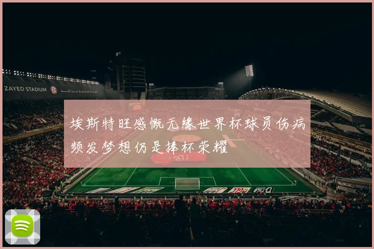 埃斯特旺感慨无缘世界杯球员伤病频发梦想仍是捧杯荣耀