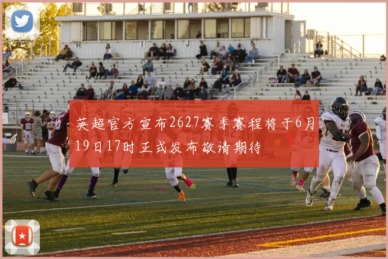英超官方宣布2627赛季赛程将于6月19日17时正式发布敬请期待