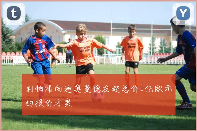 利物浦向迪奥曼德发起总价1亿欧元的报价方案