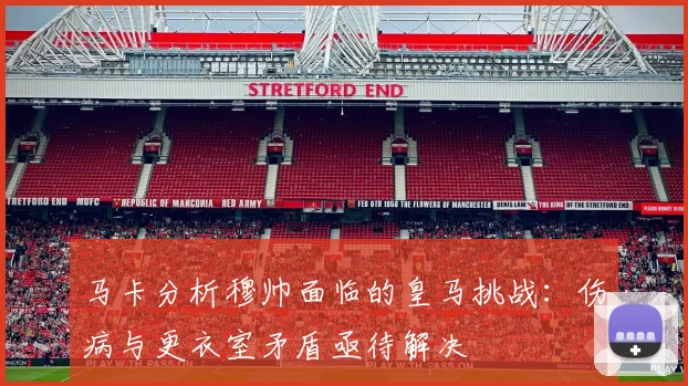 马卡分析穆帅面临的皇马挑战：伤病与更衣室矛盾亟待解决