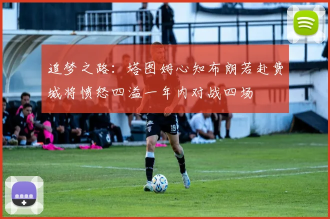 追梦之路：塔图姆心知布朗若赴费城将愤怒四溢一年内对战四场